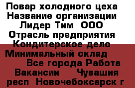 Повар холодного цеха › Название организации ­ Лидер Тим, ООО › Отрасль предприятия ­ Кондитерское дело › Минимальный оклад ­ 31 000 - Все города Работа » Вакансии   . Чувашия респ.,Новочебоксарск г.